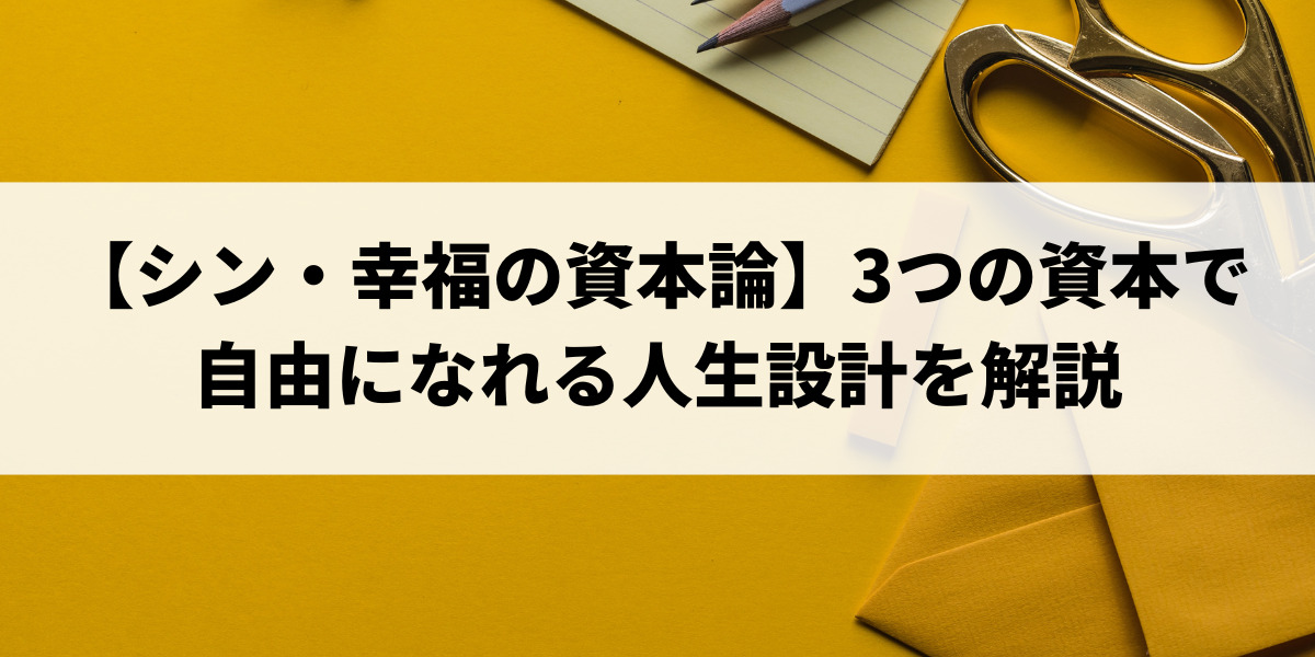 シン・幸福の資本論】3つの資本で自由になれる人生設計を解説